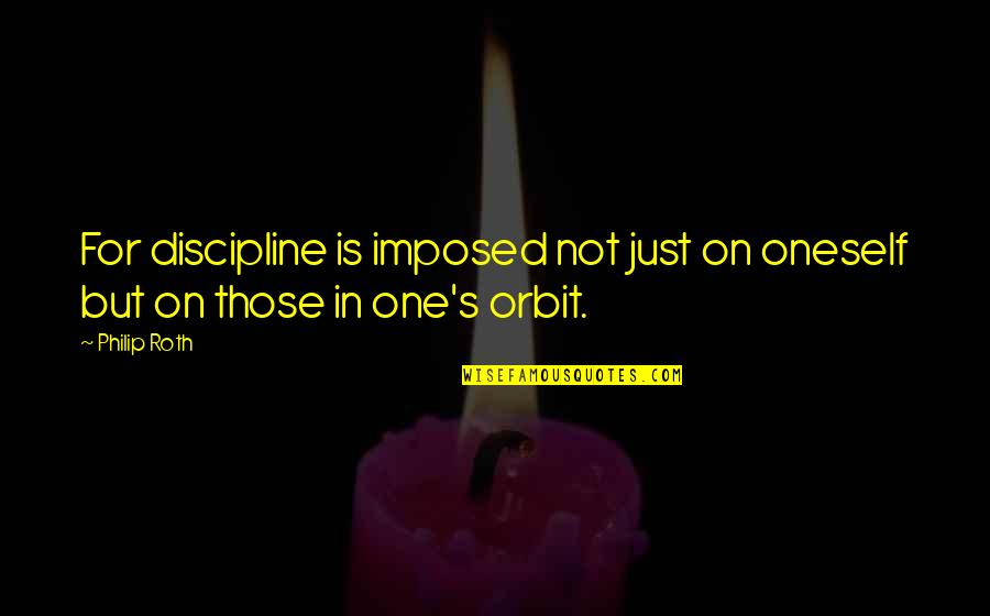 Life Just Is Quotes By Philip Roth: For discipline is imposed not just on oneself