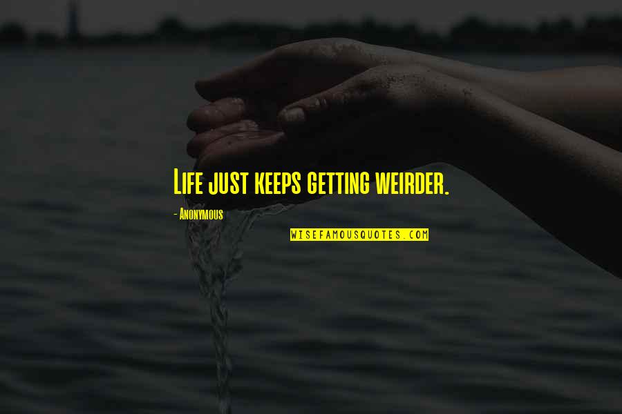 Life Just Keeps Quotes By Anonymous: Life just keeps getting weirder.