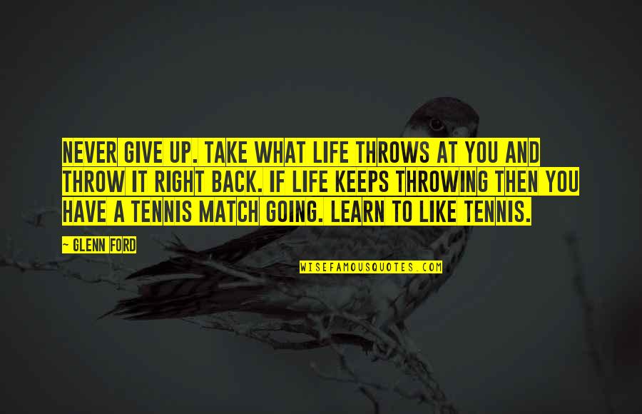 Life Just Keeps Quotes By Glenn Ford: Never give up. Take what life throws at