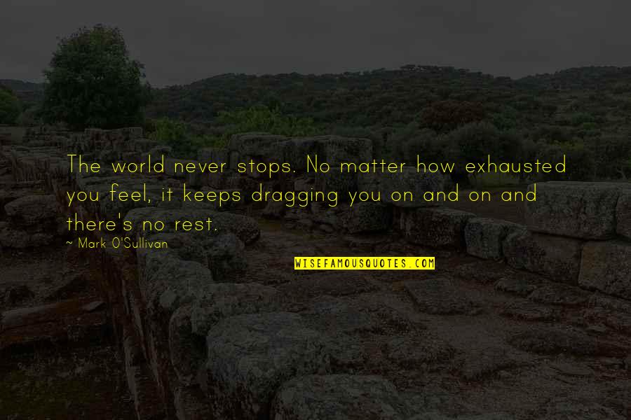 Life Just Keeps Quotes By Mark O'Sullivan: The world never stops. No matter how exhausted