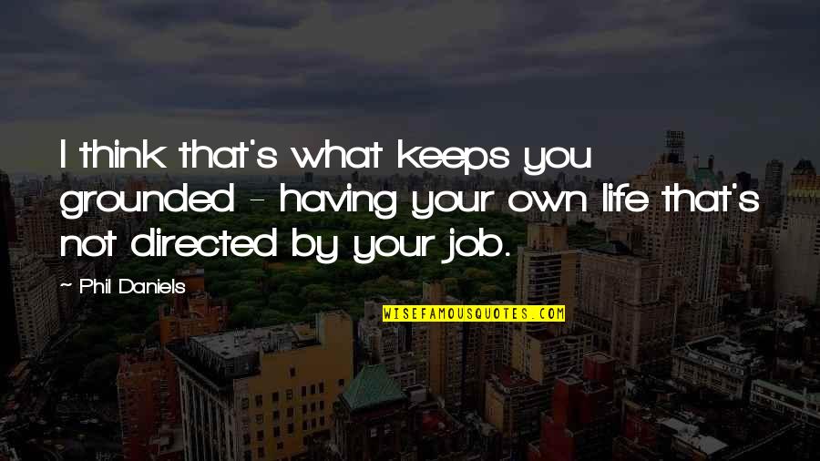 Life Just Keeps Quotes By Phil Daniels: I think that's what keeps you grounded -