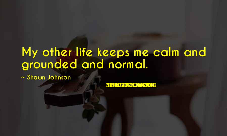 Life Just Keeps Quotes By Shawn Johnson: My other life keeps me calm and grounded
