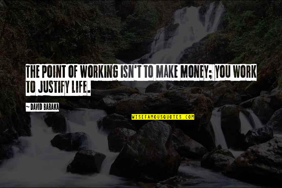 Life Justify Quotes By David Baraka: The point of working isn't to make money;