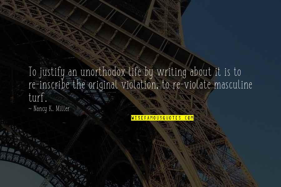 Life Justify Quotes By Nancy K. Miller: To justify an unorthodox life by writing about
