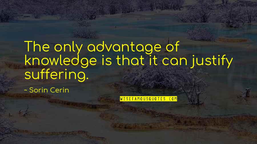 Life Justify Quotes By Sorin Cerin: The only advantage of knowledge is that it