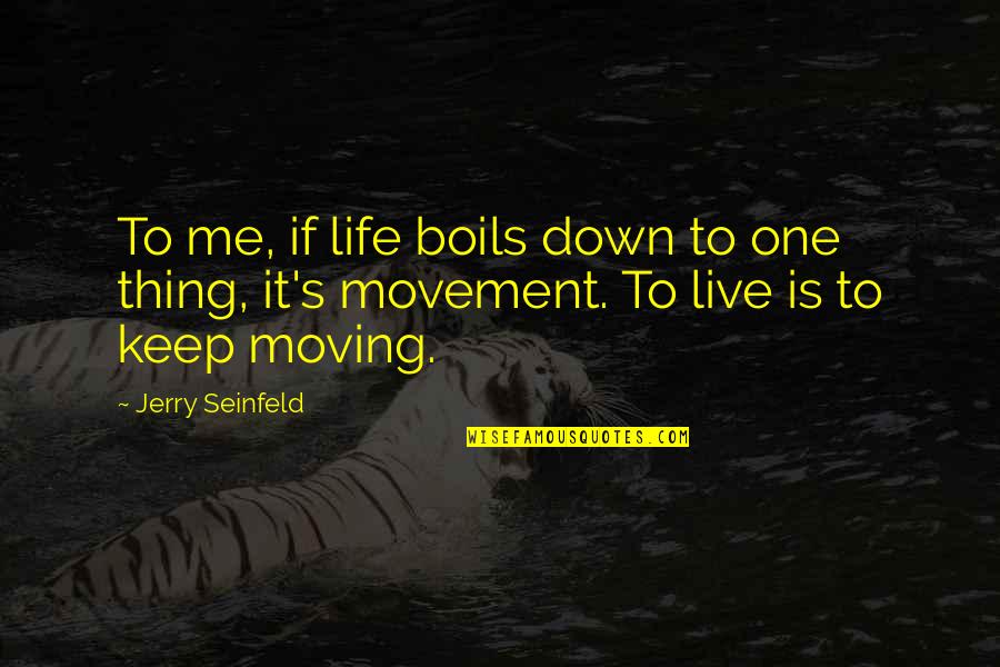 Life Keep Moving Quotes By Jerry Seinfeld: To me, if life boils down to one
