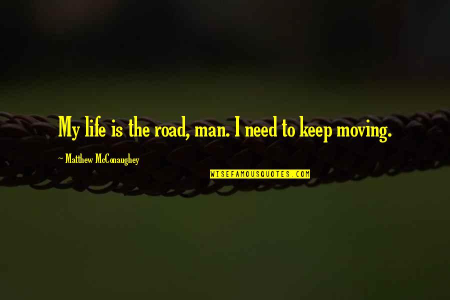 Life Keep Moving Quotes By Matthew McConaughey: My life is the road, man. I need Life Keep Moving Quotes By Matthew McConaughey: My life is the road, man. I need