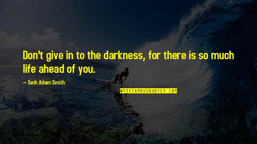 Life Keep Moving Quotes By Seth Adam Smith: Don't give in to the darkness, for there Life Keep Moving Quotes By Seth Adam Smith: Don't give in to the darkness, for there