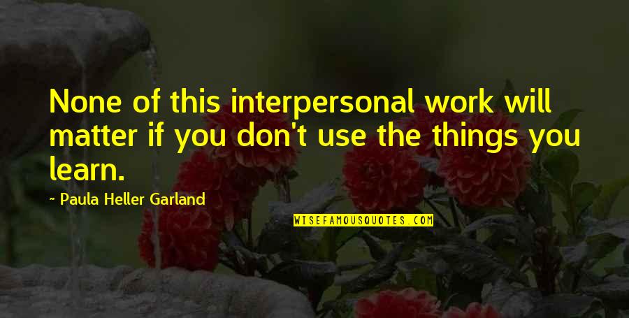 Life Keeps Going On Quotes By Paula Heller Garland: None of this interpersonal work will matter if