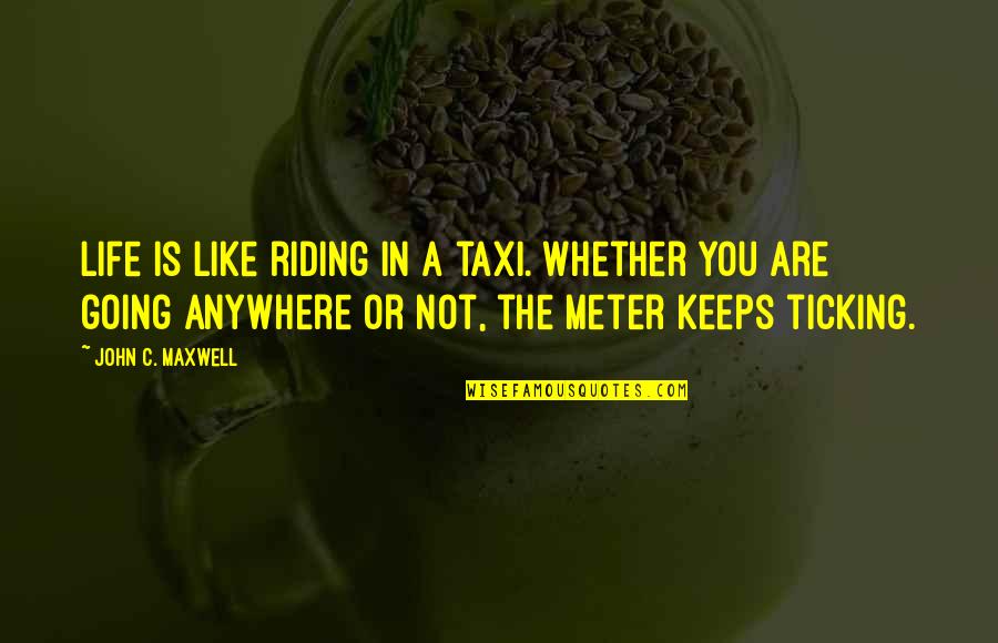 Life Keeps Going Quotes By John C. Maxwell: Life is like riding in a taxi. Whether