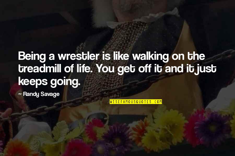 Life Keeps Going Quotes By Randy Savage: Being a wrestler is like walking on the