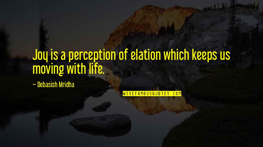 Life Keeps Moving On Quotes By Debasish Mridha: Joy is a perception of elation which keeps