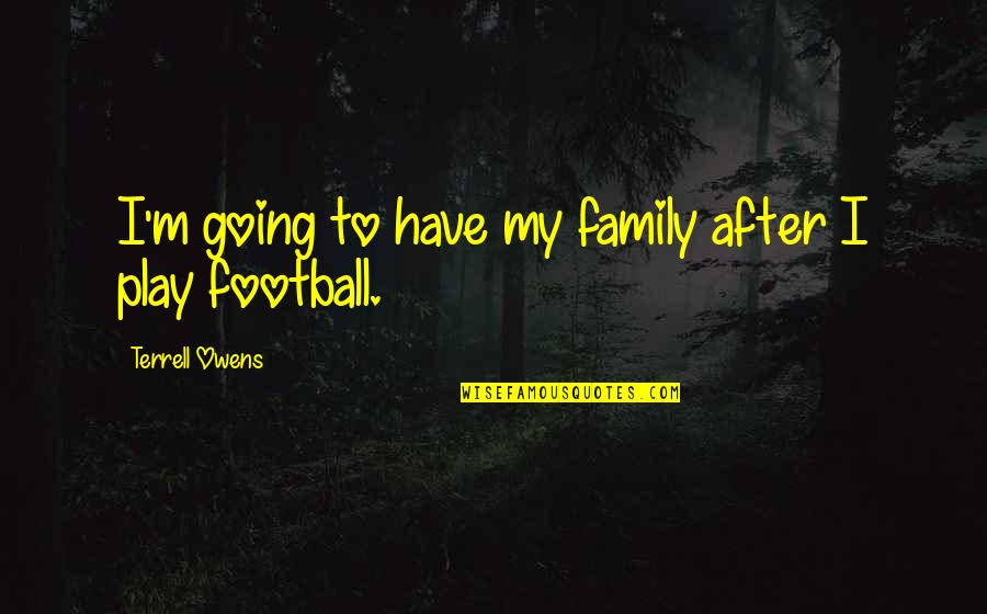 Life Knocks You Down Getting Up Quotes By Terrell Owens: I'm going to have my family after I