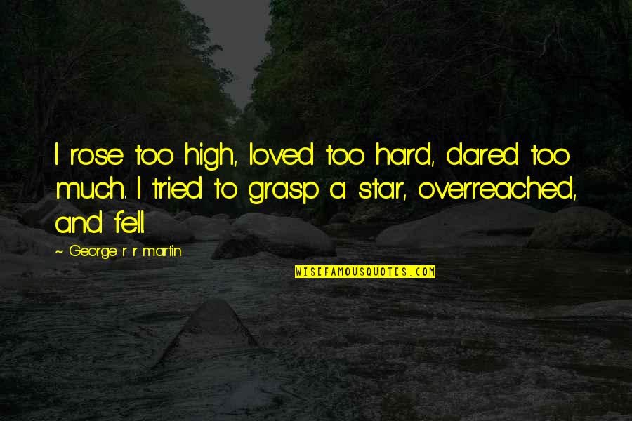 Life Lateness Quotes By George R R Martin: I rose too high, loved too hard, dared Life Lateness Quotes By George R R Martin: I rose too high, loved too hard, dared
