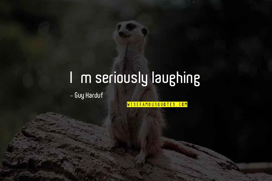 Life Laugh Quotes By Guy Harduf: I'm seriously laughing