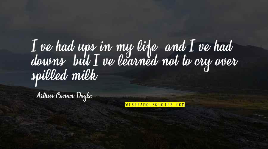 Life Learned Quotes By Arthur Conan Doyle: I've had ups in my life, and I've
