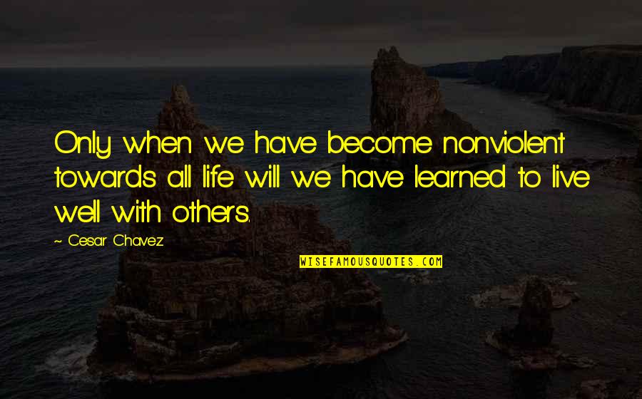 Life Learned Quotes By Cesar Chavez: Only when we have become nonviolent towards all