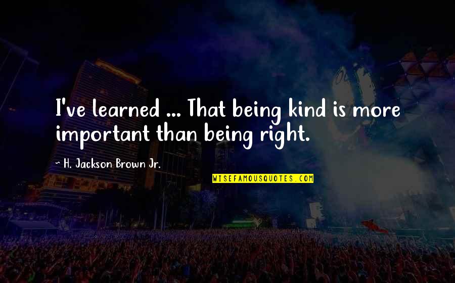 Life Learned Quotes By H. Jackson Brown Jr.: I've learned ... That being kind is more