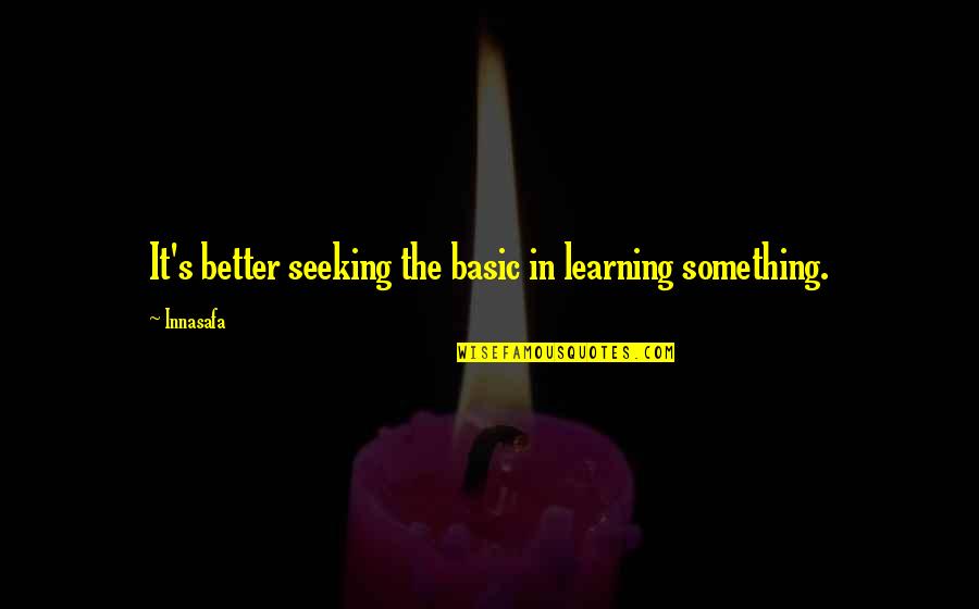 Life Learning Quotes By Innasafa: It's better seeking the basic in learning something.