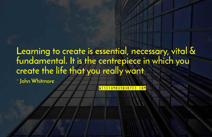 Life Learning Quotes By John Whitmore: Learning to create is essential, necessary, vital &