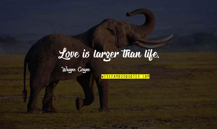 Life Lectures Quotes By Wayne Coyne: Love is larger than life.