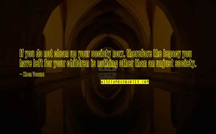Life Legacy Quotes By Khem Veasna: If you do not clean up your sociaty Life Legacy Quotes By Khem Veasna: If you do not clean up your sociaty