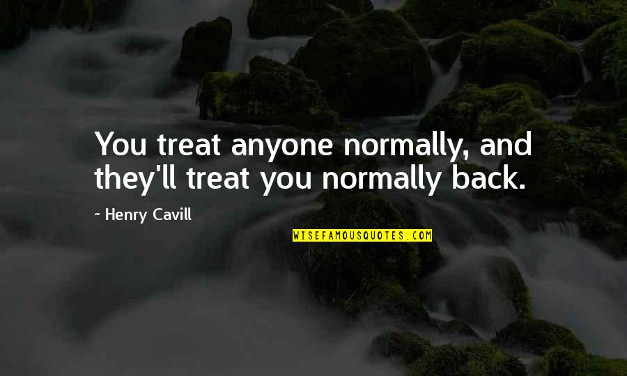 Life Lession Quotes By Henry Cavill: You treat anyone normally, and they'll treat you