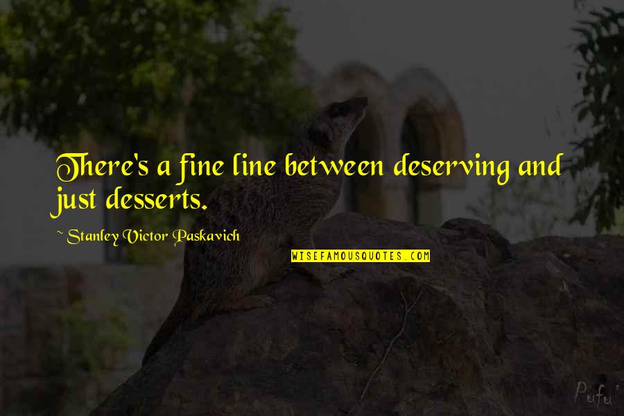 Life Lession Quotes By Stanley Victor Paskavich: There's a fine line between deserving and just Life Lession Quotes By Stanley Victor Paskavich: There's a fine line between deserving and just