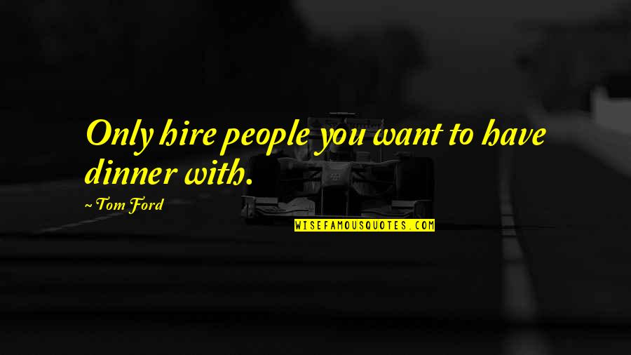 Life Lesson Family Quotes By Tom Ford: Only hire people you want to have dinner