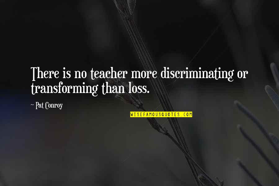 Life Lesson Quotes By Pat Conroy: There is no teacher more discriminating or transforming