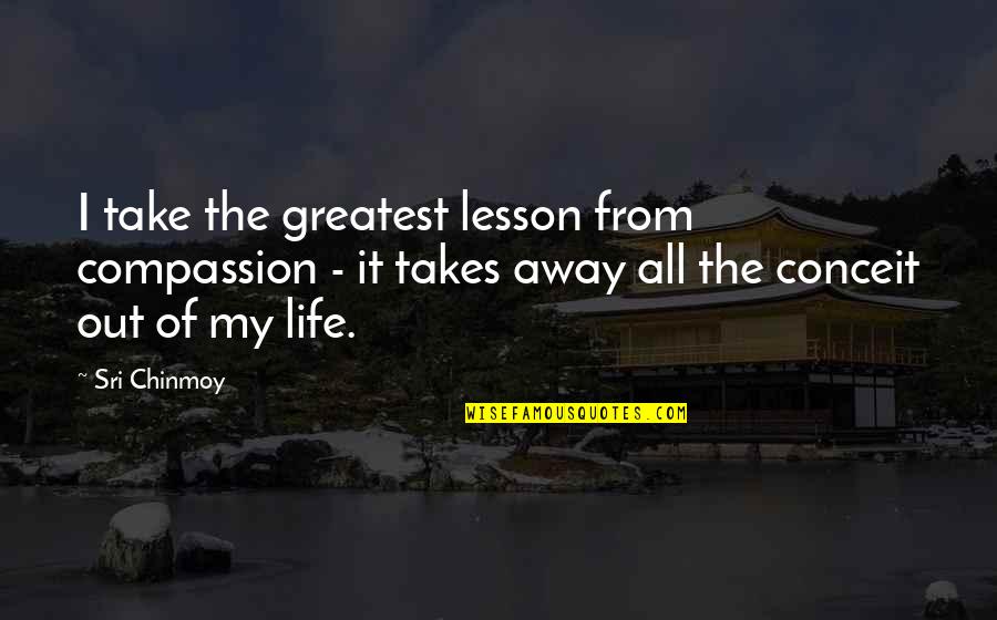 Life Lesson Quotes By Sri Chinmoy: I take the greatest lesson from compassion -