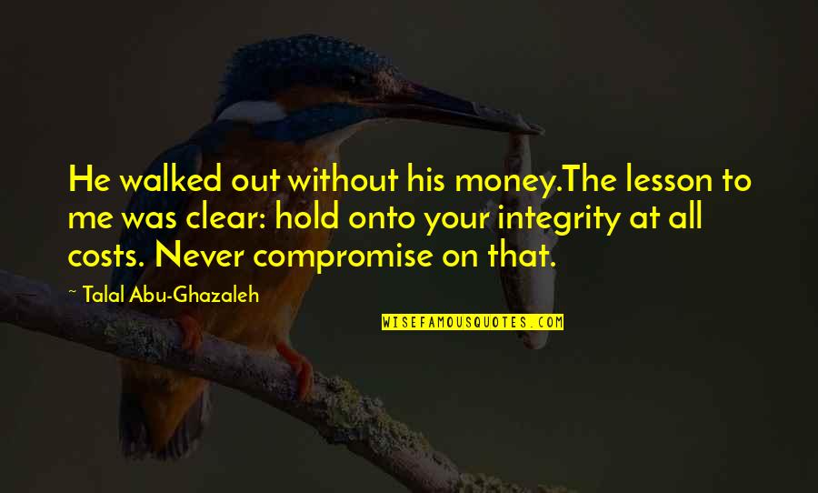Life Lesson Quotes By Talal Abu-Ghazaleh: He walked out without his money.The lesson to