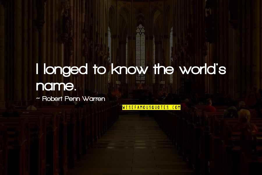 Life Lesson Tumblr Quotes By Robert Penn Warren: I longed to know the world's name.