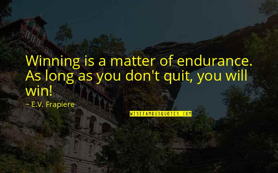 Life Lessons And Family Quotes By E.V. Frapiere: Winning is a matter of endurance. As long