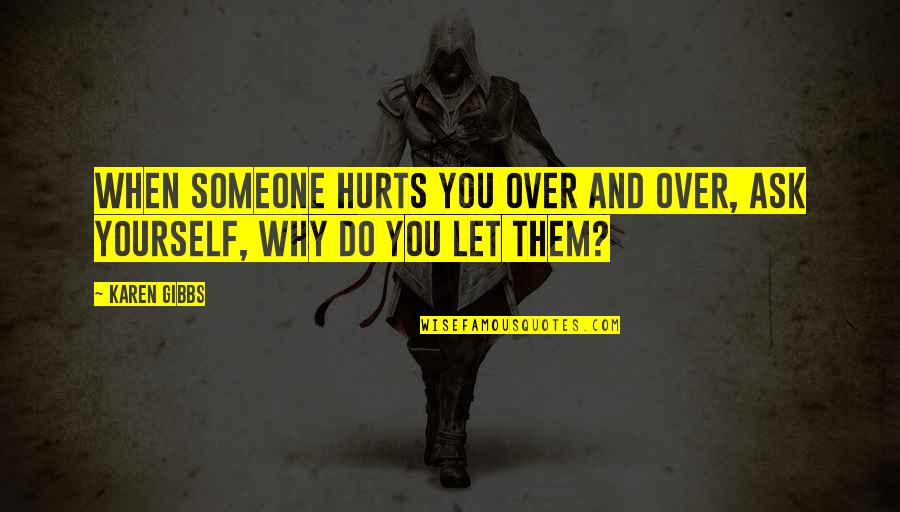 Life Lessons And Family Quotes By Karen Gibbs: When someone hurts you over and over, ask