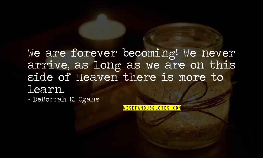 Life Lessons And God Quotes By DeBorrah K. Ogans: We are forever becoming! We never arrive, as