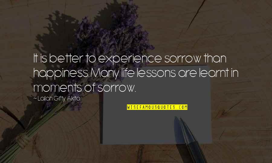 Life Lessons And Happiness Quotes By Lailah Gifty Akita: It is better to experience sorrow than happiness.Many