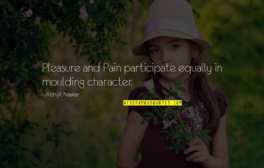 Life Lessons And Inspirational Quotes By Abhijit Naskar: Pleasure and Pain participate equally in moulding character.