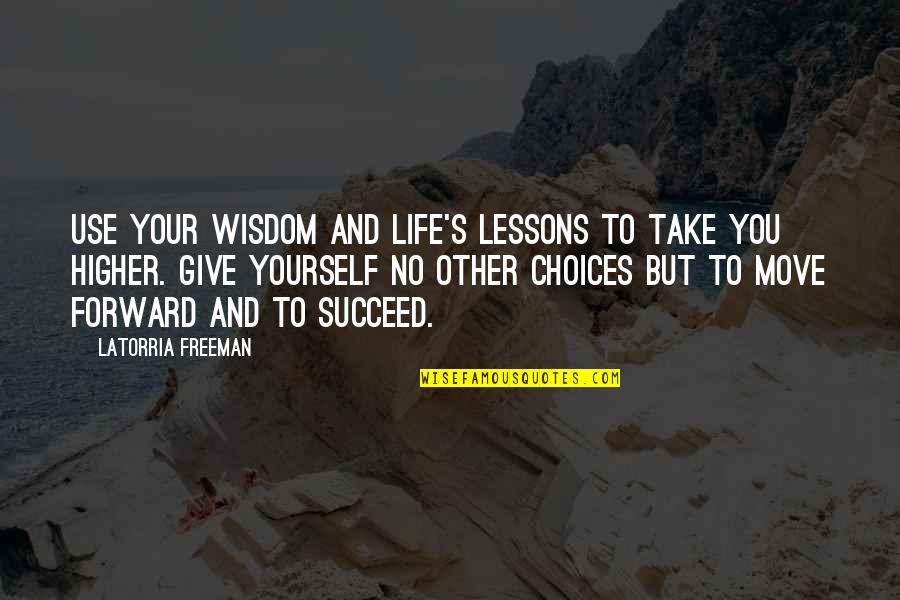 Life Lessons And Inspirational Quotes By Latorria Freeman: Use your wisdom and life's lessons to take