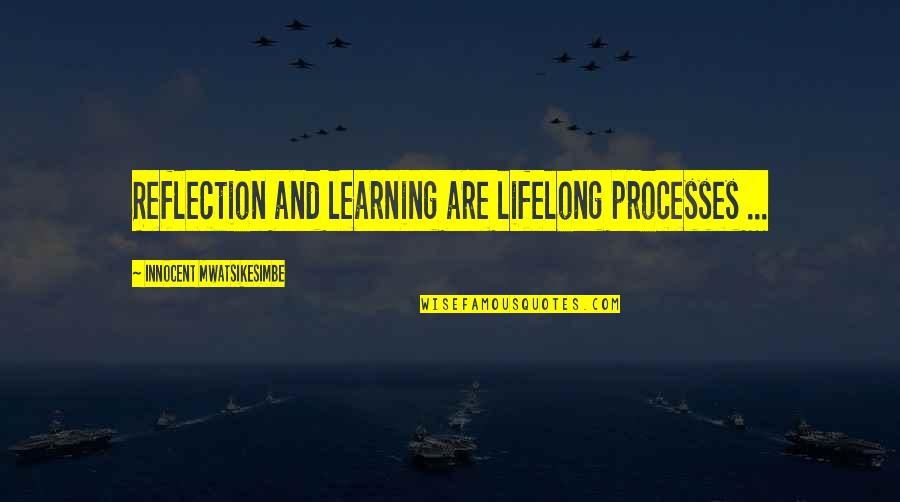 Life Lessons And Learning Quotes By Innocent Mwatsikesimbe: Reflection and learning are lifelong processes ...