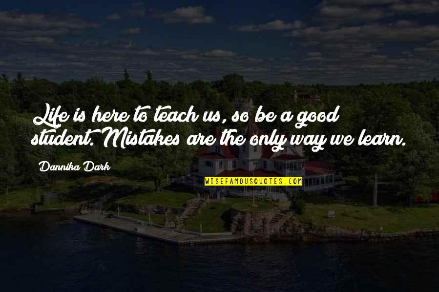 Life Lessons And Mistakes Quotes By Dannika Dark: Life is here to teach us, so be