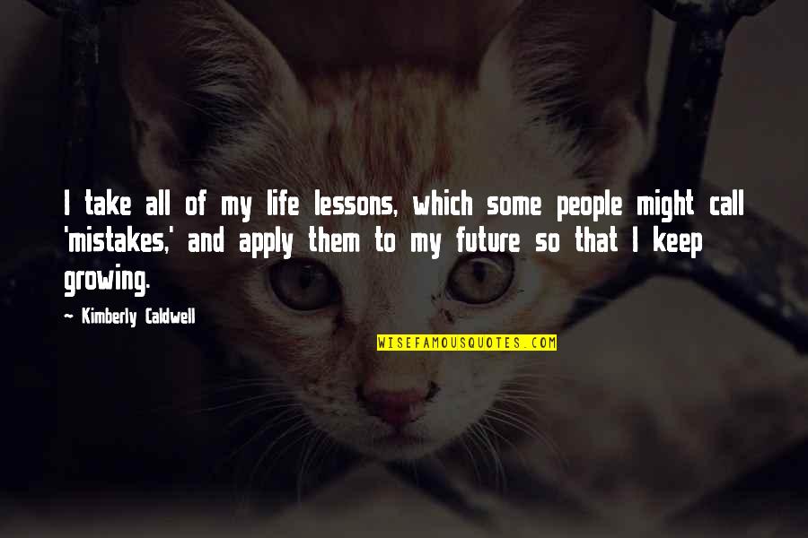 Life Lessons And Mistakes Quotes By Kimberly Caldwell: I take all of my life lessons, which
