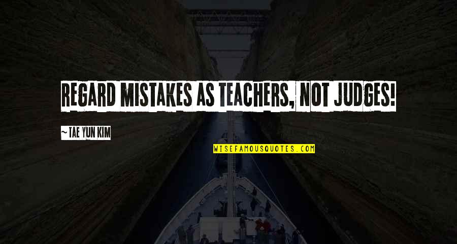 Life Lessons And Mistakes Quotes By Tae Yun Kim: Regard mistakes as teachers, not judges!