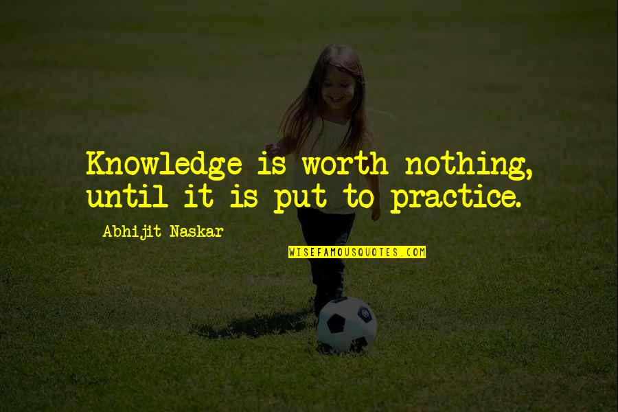 Life Lessons Brainy Quotes By Abhijit Naskar: Knowledge is worth nothing, until it is put