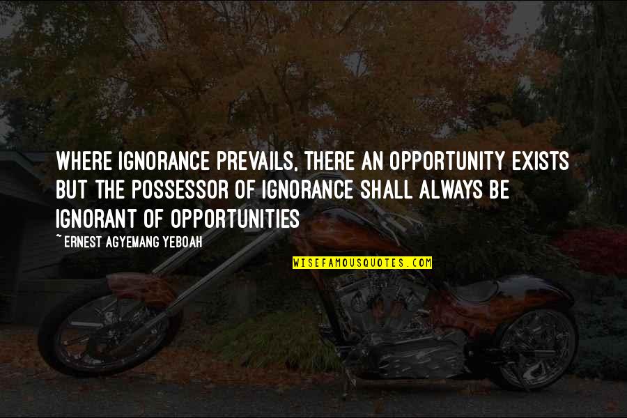 Life Lessons Brainy Quotes By Ernest Agyemang Yeboah: Where ignorance prevails, there an opportunity exists but