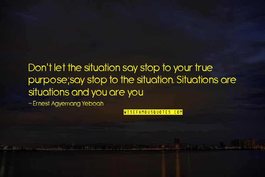 Life Lessons Brainy Quotes By Ernest Agyemang Yeboah: Don't let the situation say stop to your