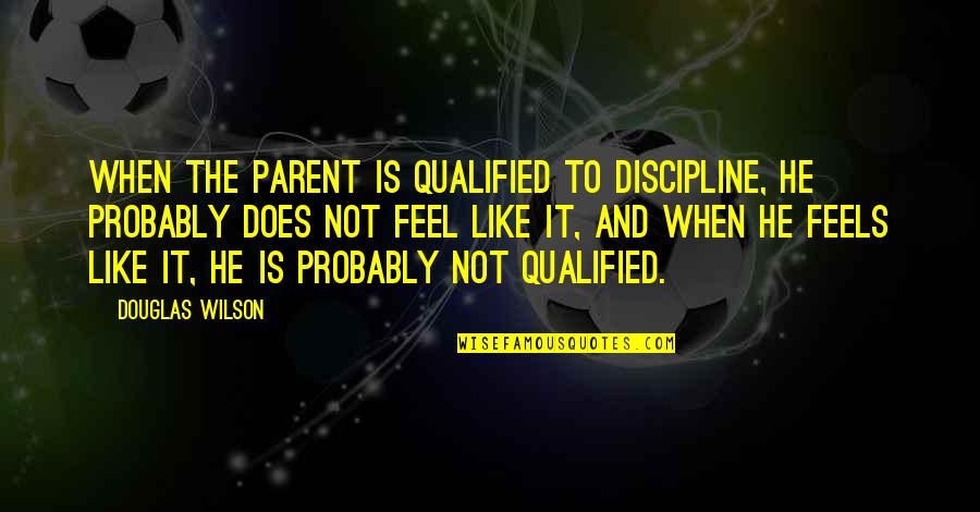 Life Lessons Buddha Quotes By Douglas Wilson: When the parent is qualified to discipline, he