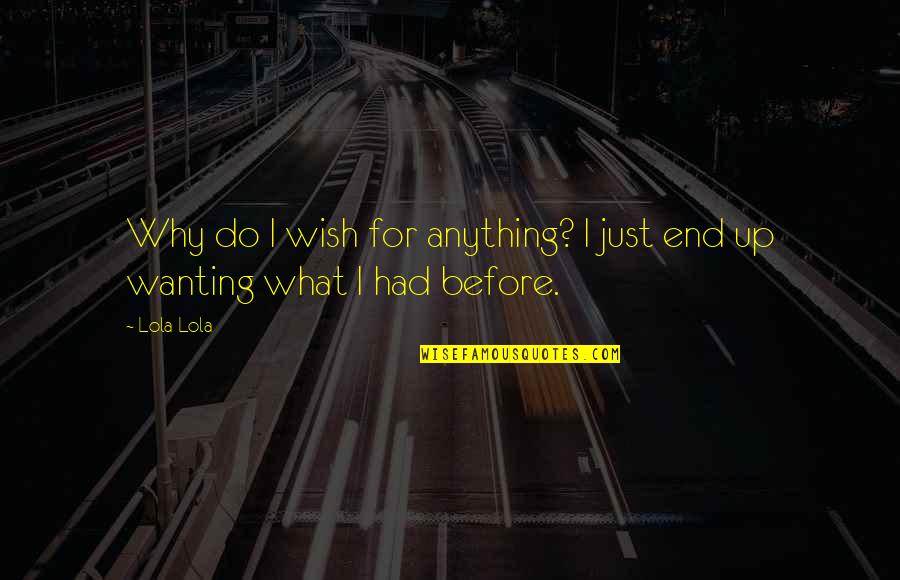 Life Lessons Experience Quotes By Lola Lola: Why do I wish for anything? I just