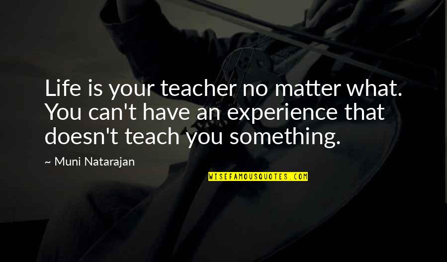 Life Lessons Experience Quotes By Muni Natarajan: Life is your teacher no matter what. You