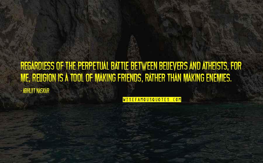 Life Lessons Friends Quotes By Abhijit Naskar: Regardless of the perpetual battle between believers and